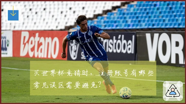 买世界杯竞猜时，注册账号有哪些常见误区需要避免？